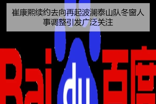 崔康熙续约去向再起波澜泰山队冬窗人事调整引发广泛关注