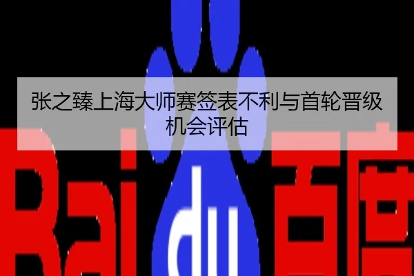 张之臻上海大师赛签表不利与首轮晋级机会评估